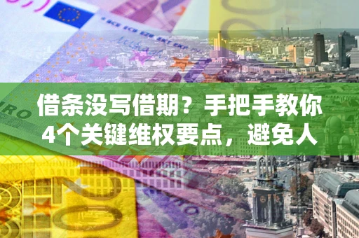 武汉借条没写借期？手把手教你4个关键维权要点，避免人财两空