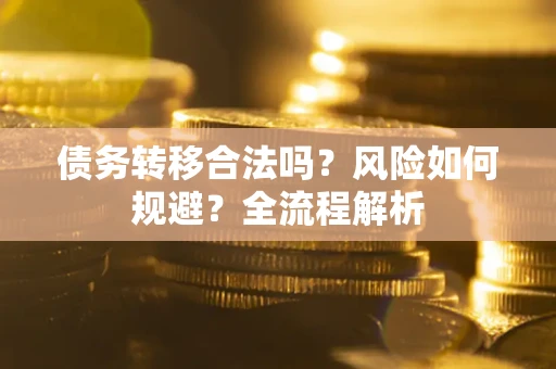 武汉债务转移合法吗？风险如何规避？全流程解析