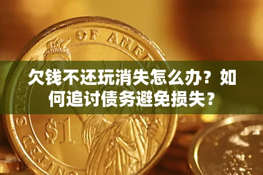 武汉欠钱不还玩消失怎么办？如何追讨债务避免损失？