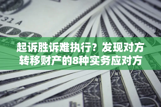 武汉起诉胜诉难执行？发现对方转移财产的8种实务应对方案