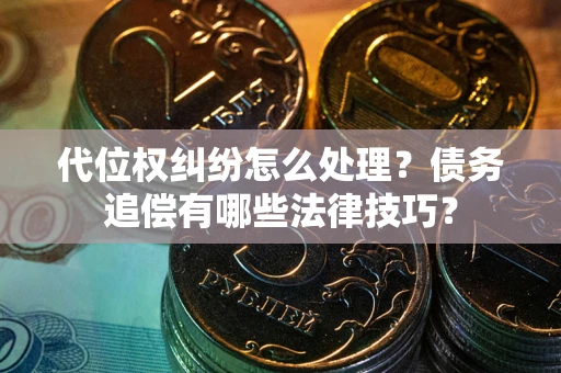 武汉代位权纠纷怎么处理？债务追偿有哪些法律技巧？