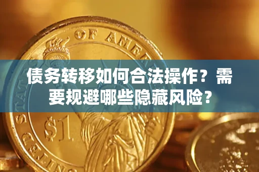 武汉债务转移如何合法操作？需要规避哪些隐藏风险？