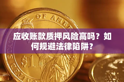 武汉应收账款质押风险高吗？如何规避法律陷阱？