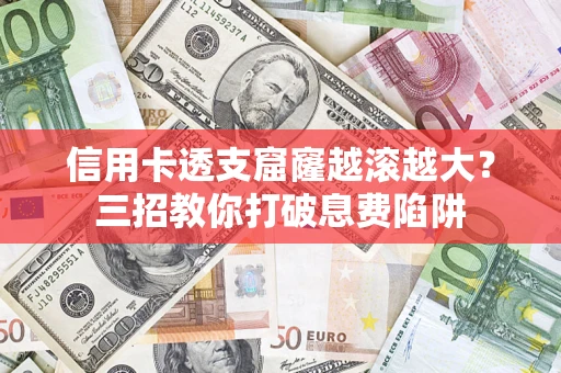 武汉信用卡透支窟窿越滚越大？三招教你打破息费陷阱