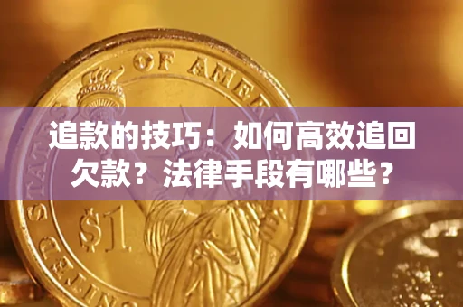 武汉追款的技巧：如何高效追回欠款？法律手段有哪些？