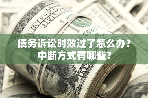 武汉债务诉讼时效过了怎么办？中断方式有哪些？