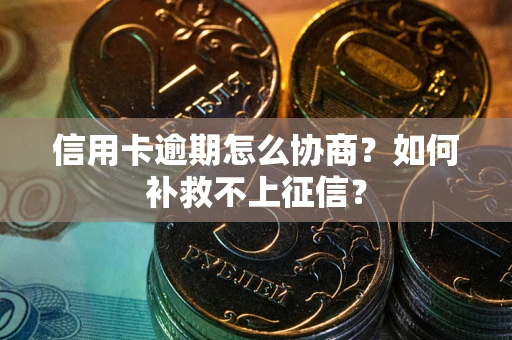 武汉信用卡逾期怎么协商？如何补救不上征信？
