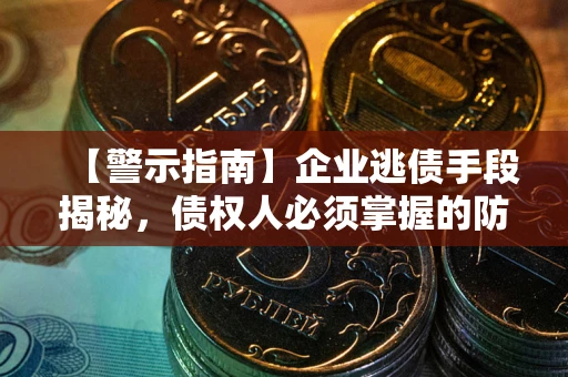 武汉【警示指南】企业逃债手段揭秘，债权人必须掌握的防坑宝典