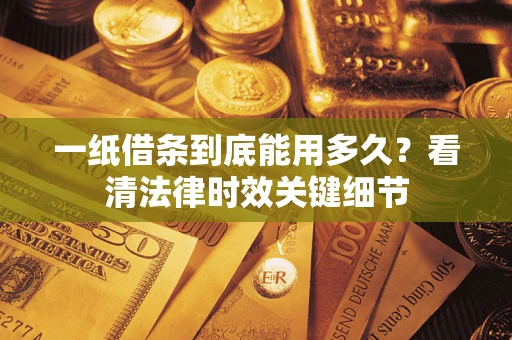 武汉一纸借条到底能用多久？看清法律时效关键细节