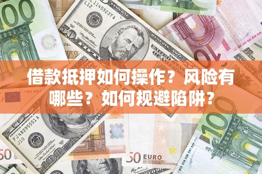 武汉借款抵押如何操作?风险有哪些?如何规避陷阱? 武汉借款抵押如何操作?风险有哪些?如何规避陷阱?