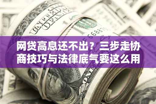 武汉网贷高息还不出？三步走协商技巧与法律底气要这么用