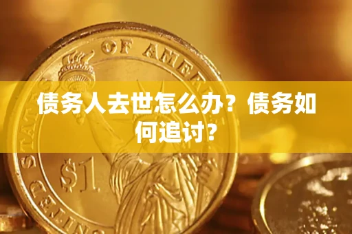 武汉债务人去世怎么办？债务如何追讨？