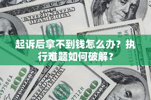 武汉起诉后拿不到钱怎么办?执行难题如何破解? 武汉起诉后拿不到钱怎么办?执行难题如何破解?