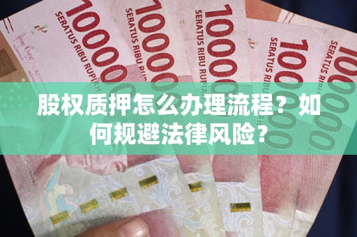 武汉股权质押怎么办理流程？如何规避法律风险？