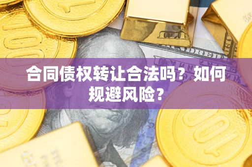 武汉合同债权转让合法吗？如何规避风险？