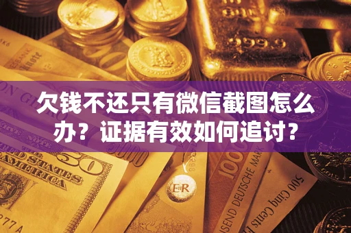 武汉欠钱不还只有微信截图怎么办？证据有效如何追讨？