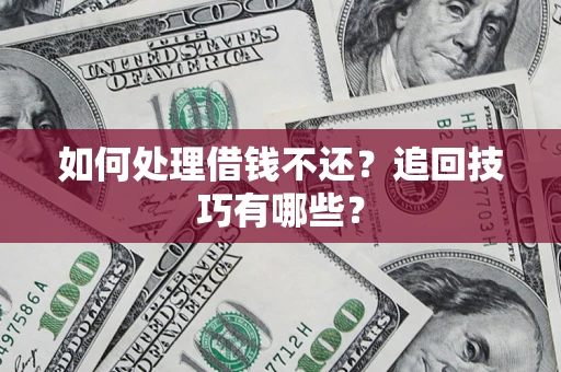 武汉如何处理借钱不还？追回技巧有哪些？