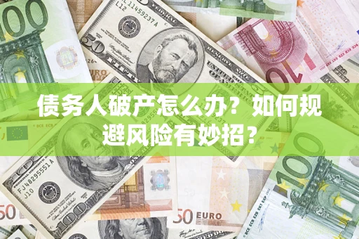 武汉债务人破产怎么办？如何规避风险有妙招？