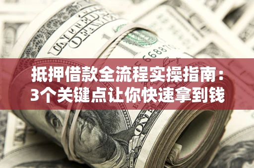 武汉抵押借款全流程实操指南：3个关键点让你快速拿到钱