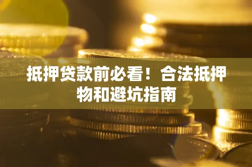 武汉抵押贷款前必看！合法抵押物和避坑指南