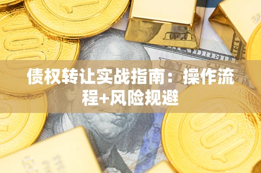 武汉债权转让实战指南：操作流程+风险规避