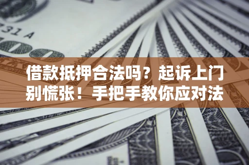 武汉借款抵押合法吗？起诉上门别慌张！手把手教你应对法律程序