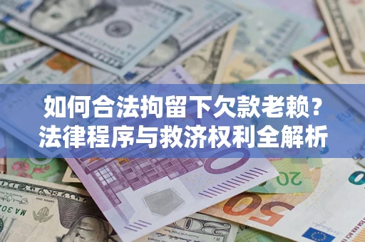 武汉如何合法拘留下欠款老赖？法律程序与救济权利全解析