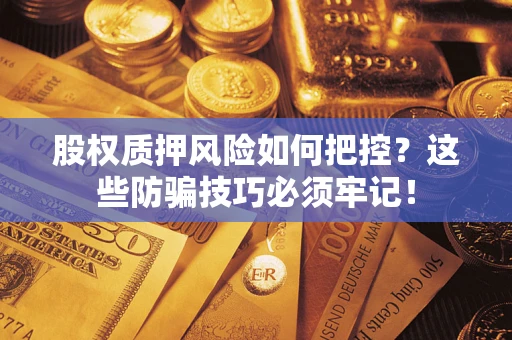 武汉股权质押风险如何把控？这些防骗技巧必须牢记！