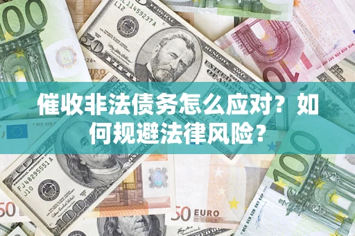武汉催收非法债务怎么应对？如何规避法律风险？