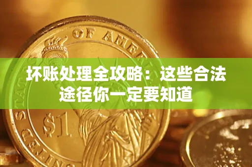 武汉坏账处理全攻略：这些合法途径你一定要知道