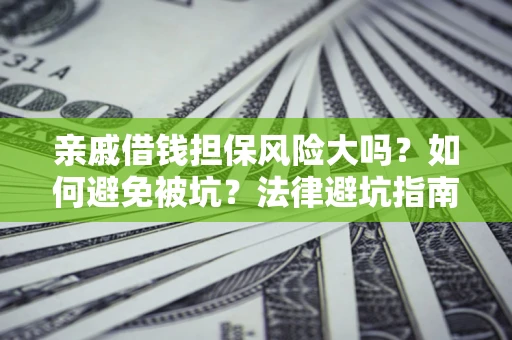 武汉亲戚借钱担保风险大吗？如何避免被坑？法律避坑指南