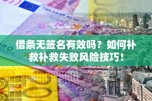 武汉借条无签名有效吗？如何补救补救失败风险技巧！