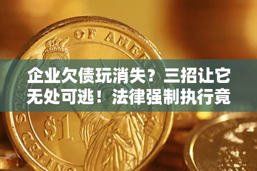 武汉企业欠债玩消失？三招让它无处可逃！法律强制执行竟比讨债公司还狠？