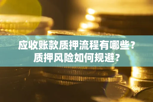 武汉应收账款质押流程有哪些？质押风险如何规避？