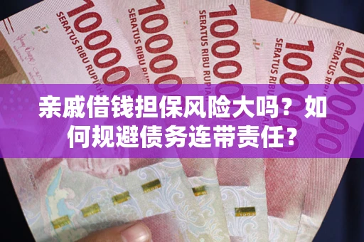 武汉亲戚借钱担保风险大吗？如何规避债务连带责任？