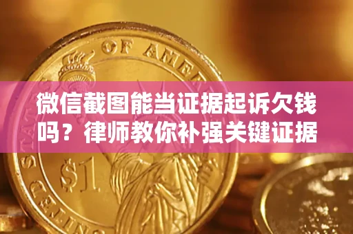 武汉微信截图能当证据起诉欠钱吗？律师教你补强关键证据