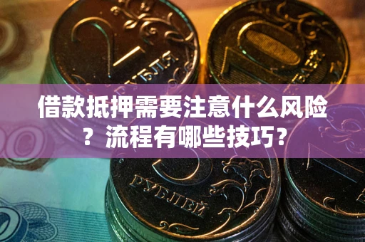 武汉借款抵押需要注意什么风险？流程有哪些技巧？