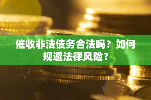 武汉催收非法债务合法吗？如何规避法律风险？