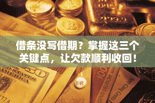 武汉借条没写借期？掌握这三个关键点，让欠款顺利收回！