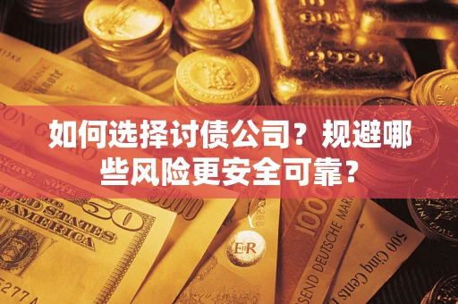 武汉如何选择讨债公司？规避哪些风险更安全可靠？