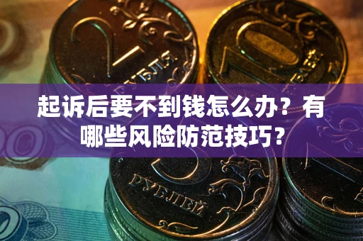 武汉起诉后要不到钱怎么办?有哪些风险防范技巧? 武汉起诉后要不到钱怎么办?有哪些风险防范技巧?