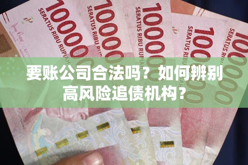 武汉要账公司合法吗？如何辨别高风险追债机构？