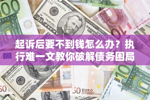 武汉起诉后要不到钱怎么办？执行难一文教你破解债务困局