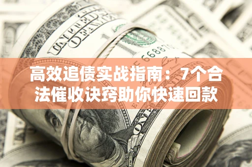 武汉高效追债实战指南：7个合法催收诀窍助你快速回款