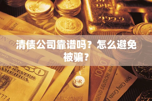 武汉清债公司靠谱吗？怎么避免被骗？