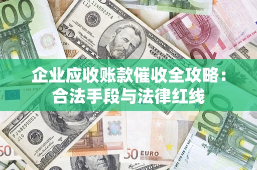 武汉企业应收账款催收全攻略：合法手段与法律红线