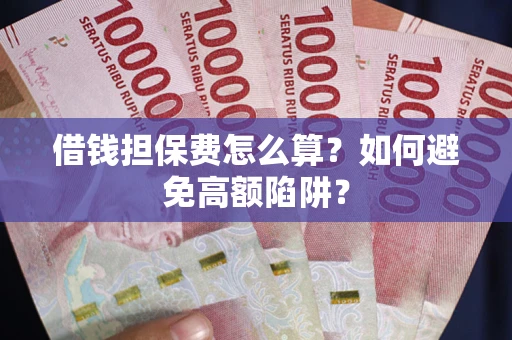 武汉借钱担保费怎么算？如何避免高额陷阱？