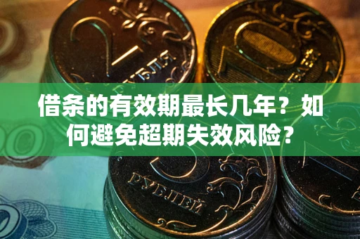 武汉借条的有效期最长几年？如何避免超期失效风险？
