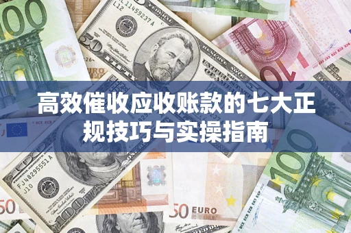 武汉高效催收应收账款的七大正规技巧与实操指南