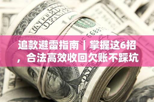 武汉追款避雷指南｜掌握这6招，合法高效收回欠账不踩坑